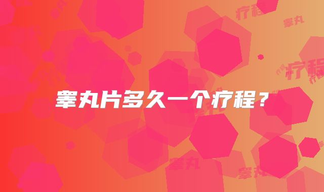 睾丸片多久一个疗程？