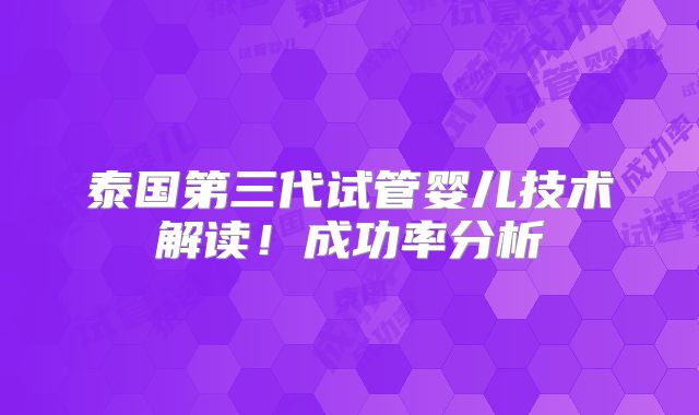 泰国第三代试管婴儿技术解读！成功率分析