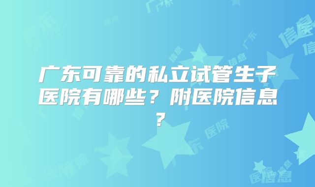 广东可靠的私立试管生子医院有哪些？附医院信息？