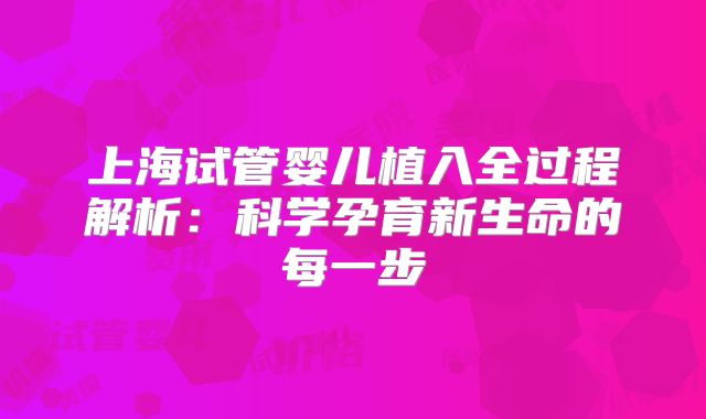 上海试管婴儿植入全过程解析：科学孕育新生命的每一步