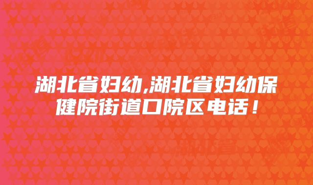 湖北省妇幼,湖北省妇幼保健院街道口院区电话!