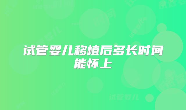 试管婴儿移植后多长时间能怀上