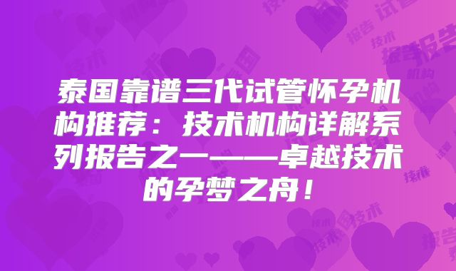 泰国靠谱三代试管怀孕机构推荐：技术机构详解系列报告之一——卓越技术的孕梦之舟！