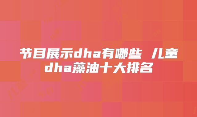节目展示dha有哪些 儿童dha藻油十大排名