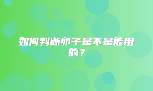如何判断卵子是不是能用的？