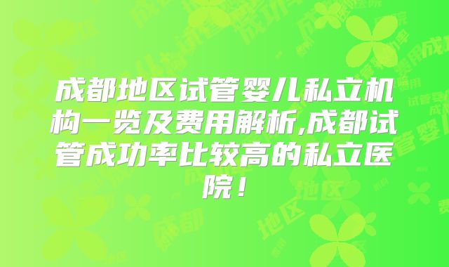 成都地区试管婴儿私立机构一览及费用解析,成都试管成功率比较高的私立医院！