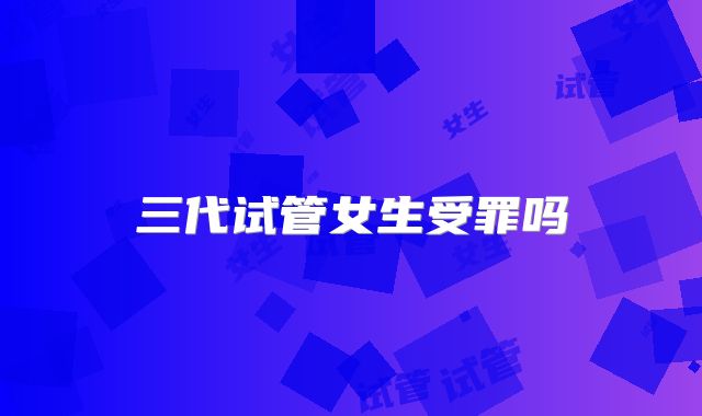 三代试管女生受罪吗