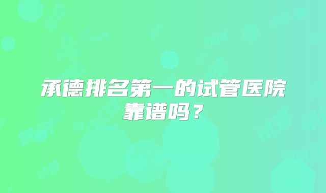 承德排名第一的试管医院靠谱吗？