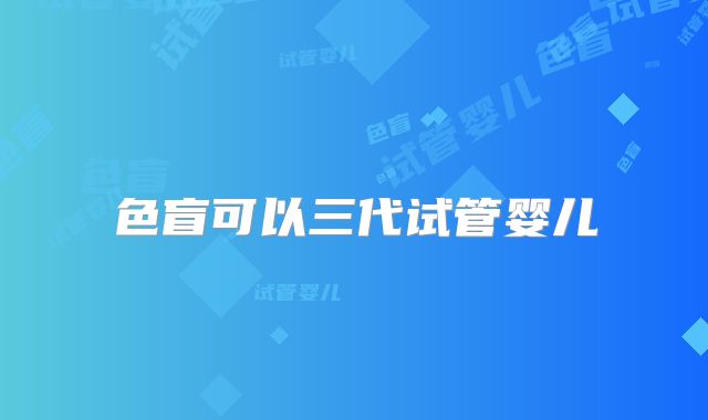 色盲可以三代试管婴儿