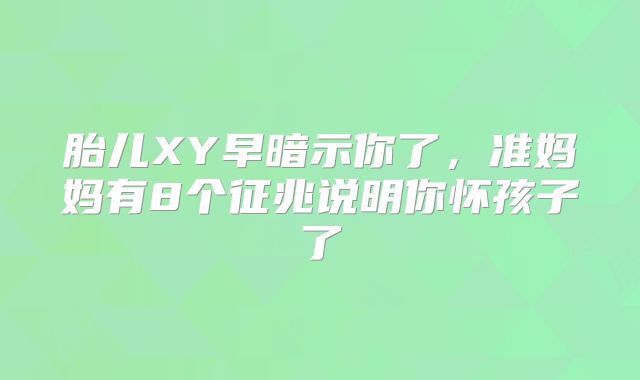 胎儿XY早暗示你了，准妈妈有8个征兆说明你怀孩子了