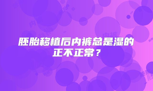 胚胎移植后内裤总是湿的正不正常？