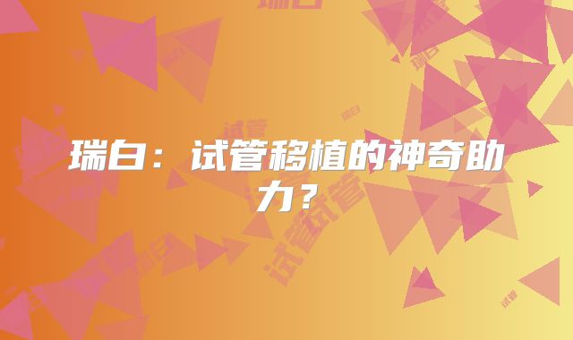 瑞白：试管移植的神奇助力？