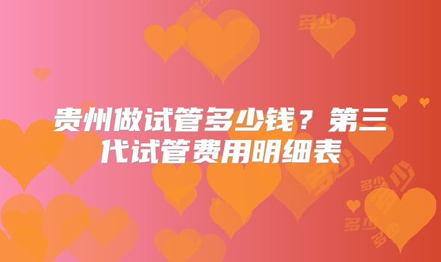 贵州做试管多少钱?第三代试管费用明细表