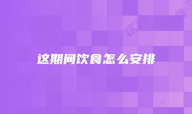 这期间饮食怎么安排