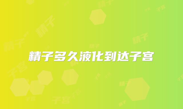 精子多久液化到达子宫