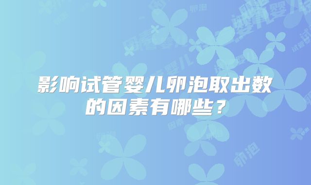 影响试管婴儿卵泡取出数的因素有哪些？
