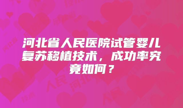 河北省人民医院试管婴儿复苏移植技术，成功率究竟如何？
