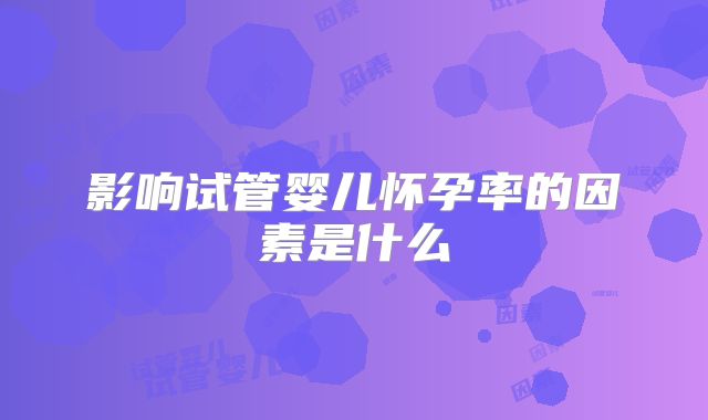 影响试管婴儿怀孕率的因素是什么