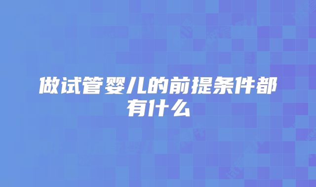 做试管婴儿的前提条件都有什么