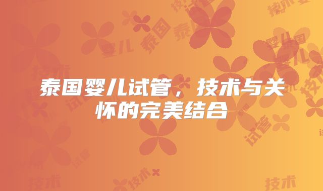 泰国婴儿试管，技术与关怀的完美结合