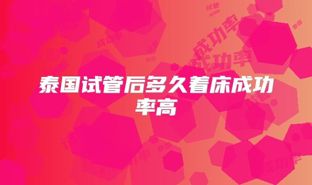 泰国试管后多久着床成功率高