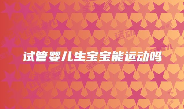 试管婴儿生宝宝能运动吗