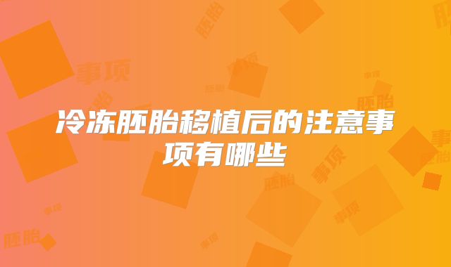 冷冻胚胎移植后的注意事项有哪些