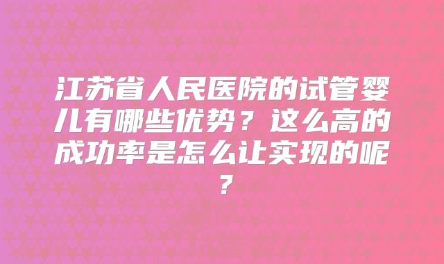 江苏省人民医院的试管婴儿有哪些优势？这么高的成功率是怎么让实现的呢？