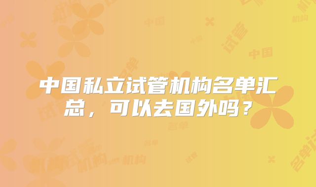 中国私立试管机构名单汇总，可以去国外吗？