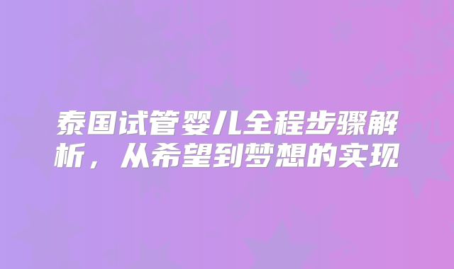 泰国试管婴儿全程步骤解析，从希望到梦想的实现