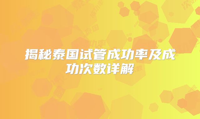 揭秘泰国试管成功率及成功次数详解