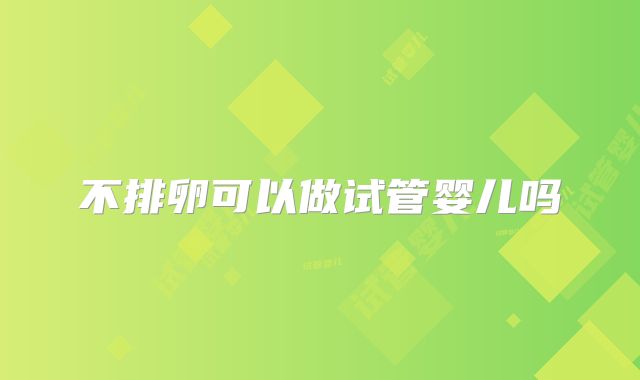 不排卵可以做试管婴儿吗