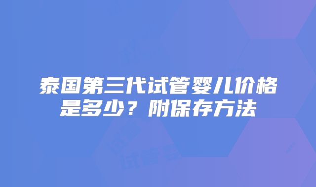 泰国第三代试管婴儿价格是多少？附保存方法