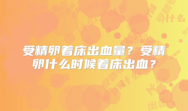 受精卵着床出血量？受精卵什么时候着床出血？