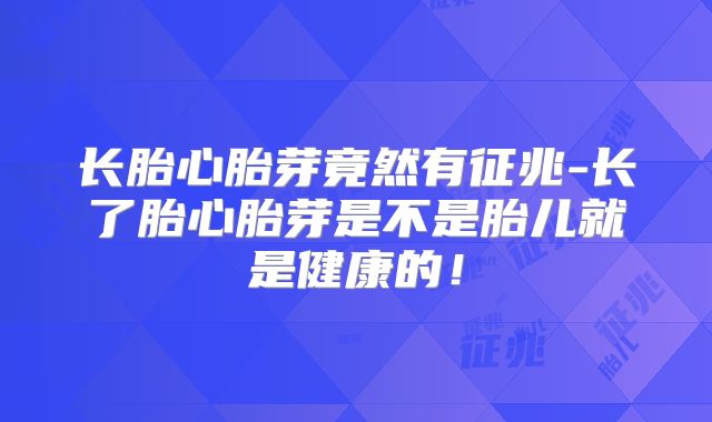 长胎心胎芽竟然有征兆-长了胎心胎芽是不是胎儿就是健康的!