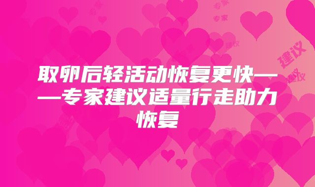 取卵后轻活动恢复更快——专家建议适量行走助力恢复