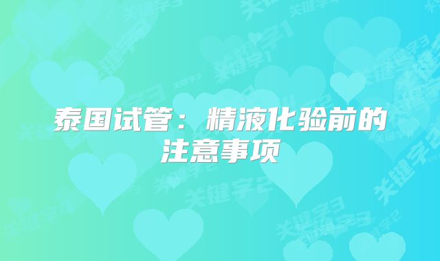泰国试管：精液化验前的注意事项