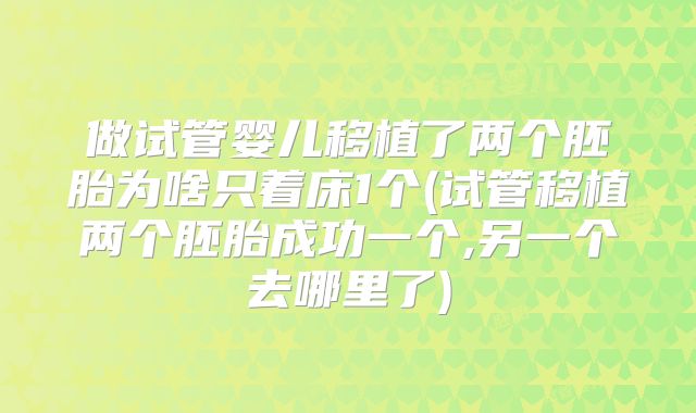 做试管婴儿移植了两个胚胎为啥只着床1个(试管移植两个胚胎成功一个,另一个去哪里了)