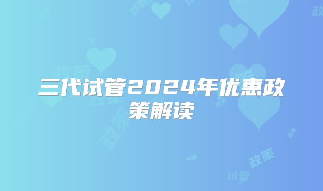 三代试管2024年优惠政策解读