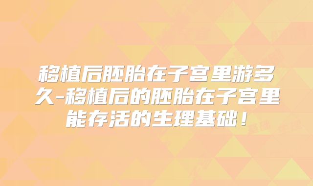 移植后胚胎在子宫里游多久-移植后的胚胎在子宫里能存活的生理基础！