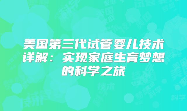 美国第三代试管婴儿技术详解:实现家庭生育梦想的科学之旅