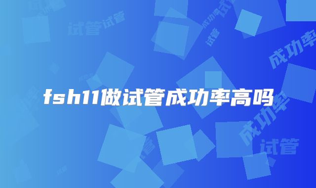 fsh11做试管成功率高吗