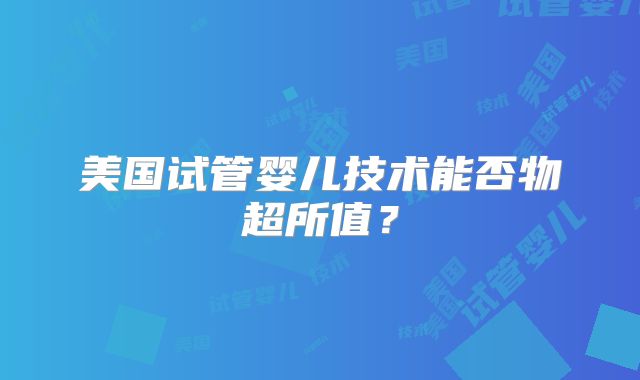 美国试管婴儿技术能否物超所值？