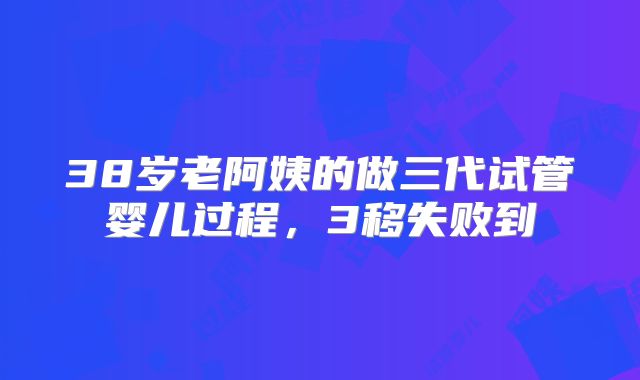 38岁老阿姨的做三代试管婴儿过程,3移失败到