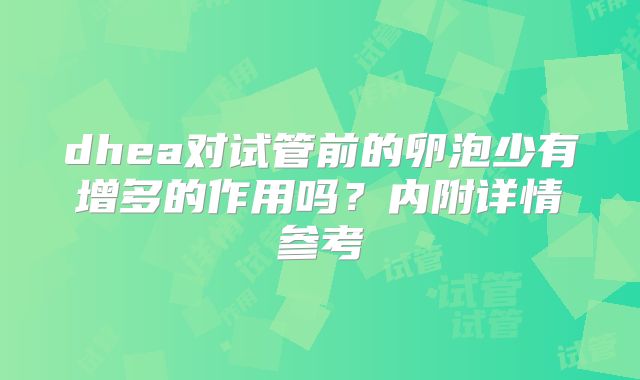 dhea对试管前的卵泡少有增多的作用吗?内附详情参考