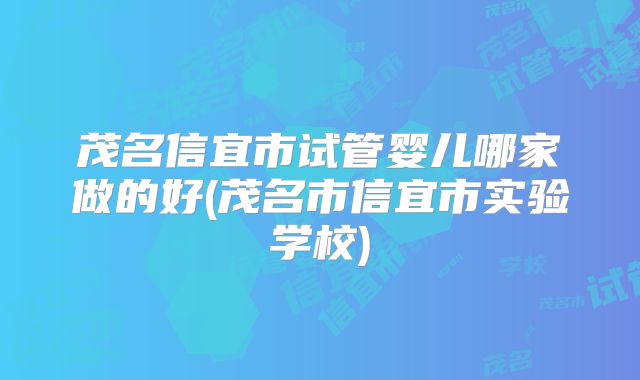 茂名信宜市试管婴儿哪家做的好(茂名市信宜市实验学校)