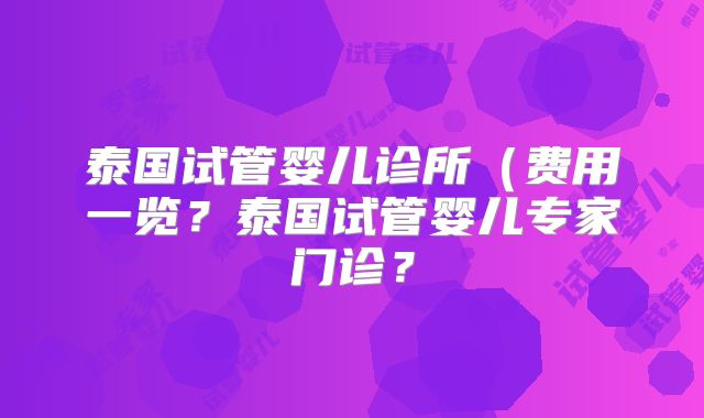 泰国试管婴儿诊所（费用一览？泰国试管婴儿专家门诊？