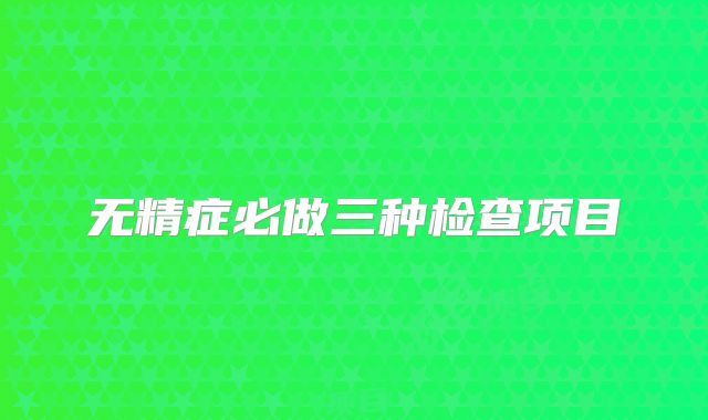 无精症必做三种检查项目