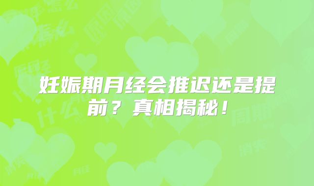 妊娠期月经会推迟还是提前?真相揭秘!