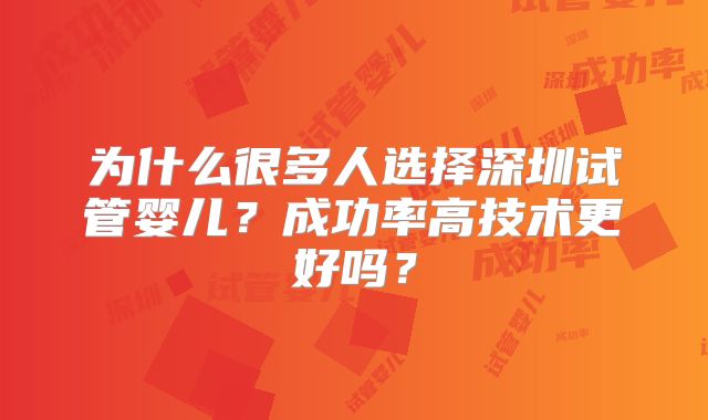 为什么很多人选择深圳试管婴儿？成功率高技术更好吗？
